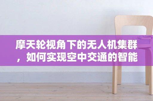 摩天轮视角下的无人机集群，如何实现空中交通的智能管理？