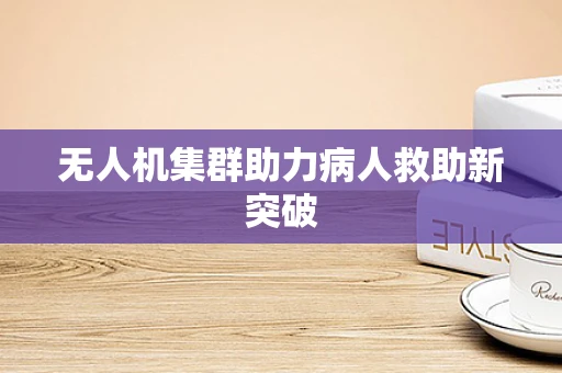 无人机集群助力病人救助新突破