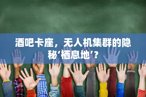 酒吧卡座，无人机集群的隐秘‘栖息地’？