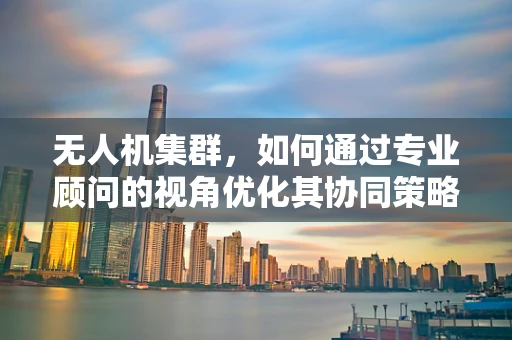 无人机集群，如何通过专业顾问的视角优化其协同策略？