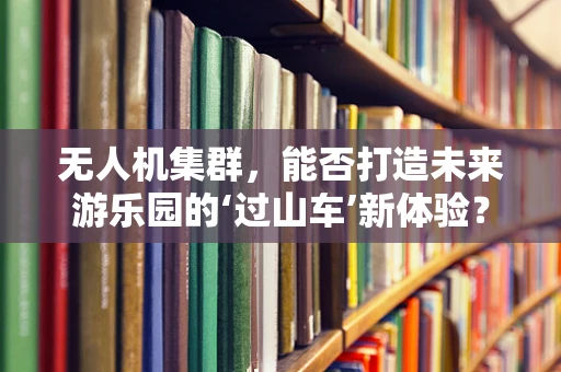 无人机集群，能否打造未来游乐园的‘过山车’新体验？