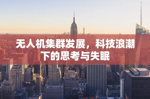 无人机集群发展，科技浪潮下的思考与失眠