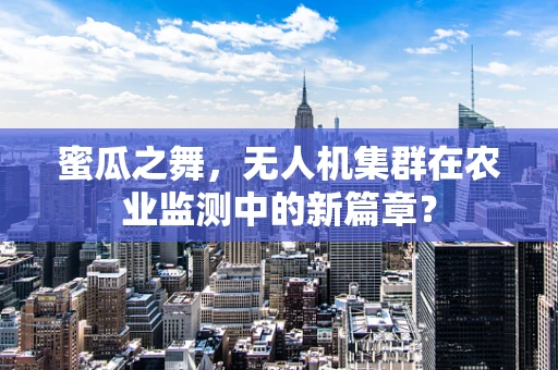 蜜瓜之舞，无人机集群在农业监测中的新篇章？