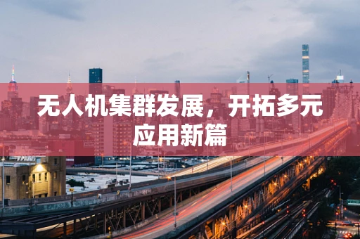 无人机集群发展，开拓多元应用新篇