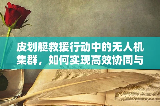 皮划艇救援行动中的无人机集群，如何实现高效协同与精准定位？
