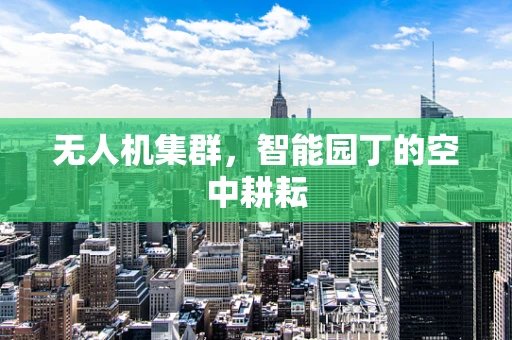 无人机集群，智能园丁的空中耕耘