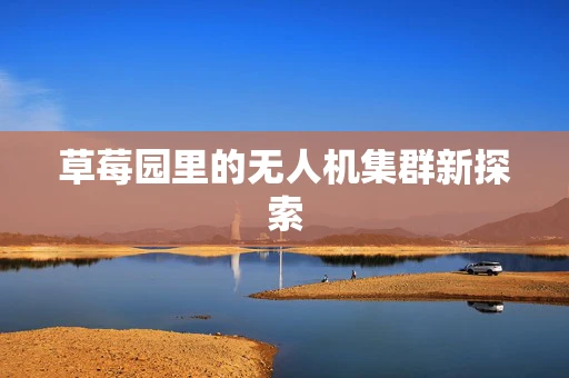 草莓园里的无人机集群新探索