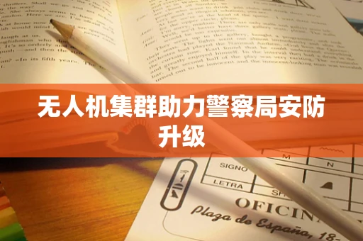 无人机集群助力警察局安防升级