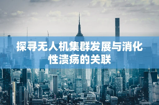 探寻无人机集群发展与消化性溃疡的关联