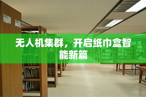 无人机集群，开启纸巾盒智能新篇