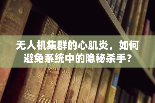 无人机集群的心肌炎，如何避免系统中的隐秘杀手？