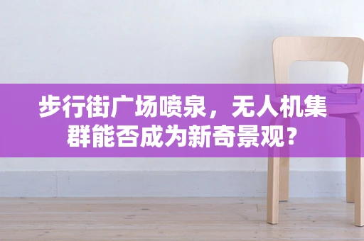 步行街广场喷泉，无人机集群能否成为新奇景观？
