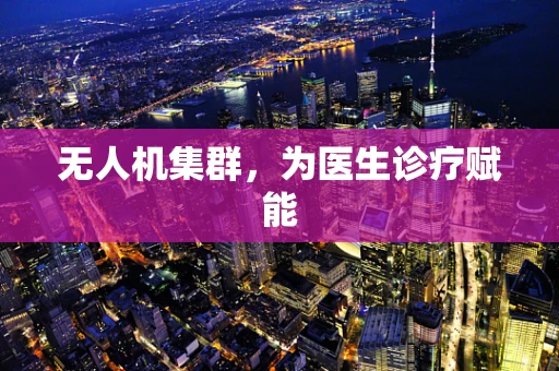 无人机集群，为医生诊疗赋能