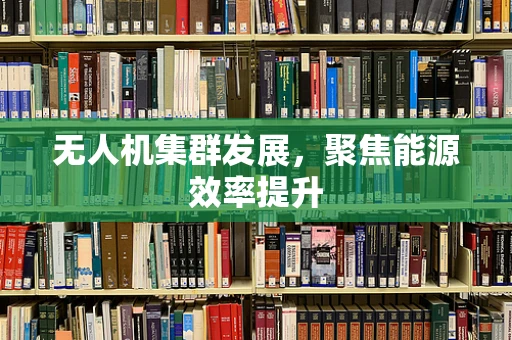 无人机集群发展，聚焦能源效率提升