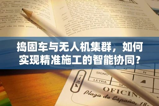 捣固车与无人机集群，如何实现精准施工的智能协同？
