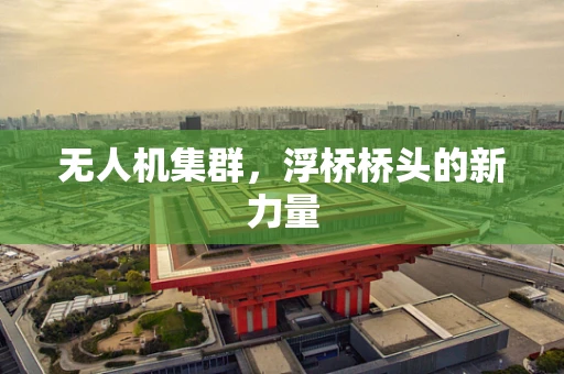 无人机集群，浮桥桥头的新力量