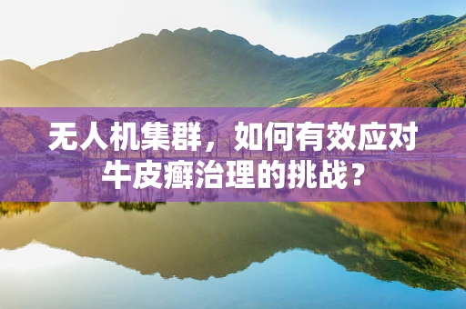 无人机集群，如何有效应对牛皮癣治理的挑战？