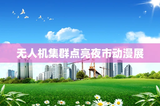 无人机集群点亮夜市动漫展