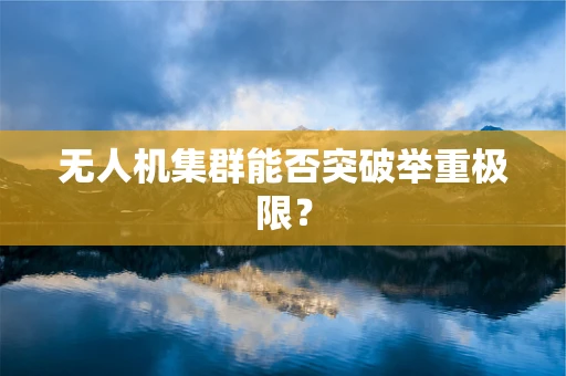 无人机集群能否突破举重极限？