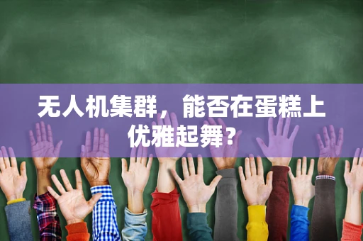 无人机集群，能否在蛋糕上优雅起舞？