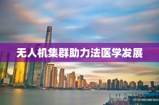 无人机集群助力法医学发展