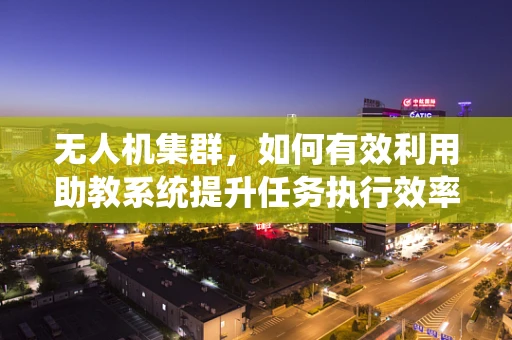 无人机集群，如何有效利用助教系统提升任务执行效率？