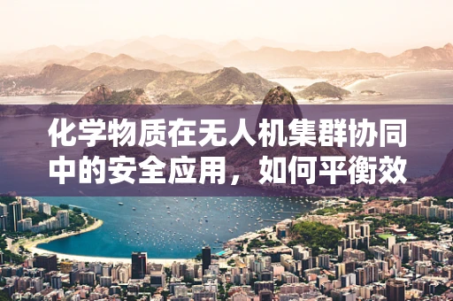 化学物质在无人机集群协同中的安全应用，如何平衡效率与风险？
