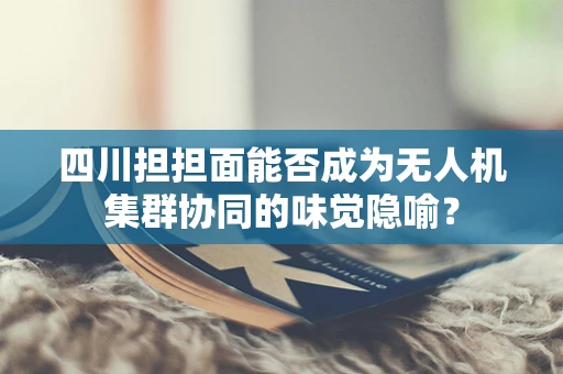 四川担担面能否成为无人机集群协同的味觉隐喻？