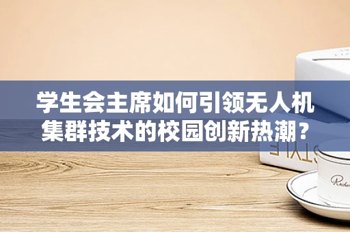 学生会主席如何引领无人机集群技术的校园创新热潮？