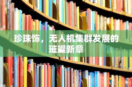 珍珠饰，无人机集群发展的璀璨新章