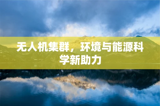 无人机集群，环境与能源科学新助力