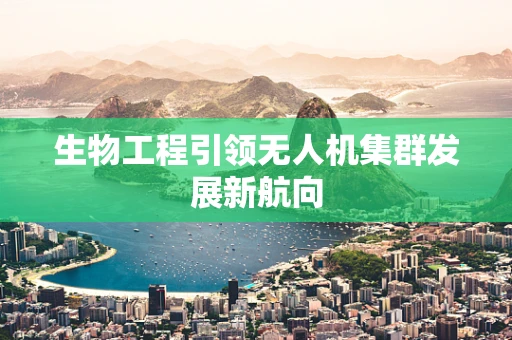 生物工程引领无人机集群发展新航向