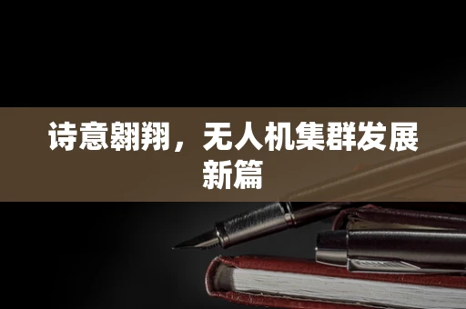 诗意翱翔，无人机集群发展新篇