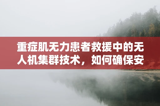 重症肌无力患者救援中的无人机集群技术，如何确保安全高效？