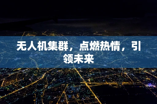 无人机集群，点燃热情，引领未来