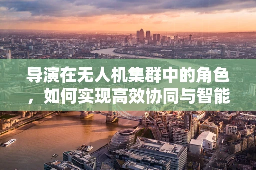导演在无人机集群中的角色，如何实现高效协同与智能决策？