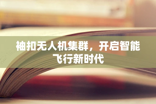 袖扣无人机集群，开启智能飞行新时代