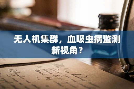 无人机集群，血吸虫病监测新视角？