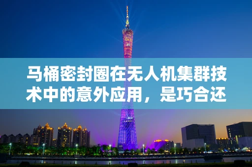 马桶密封圈在无人机集群技术中的意外应用，是巧合还是创新契机？