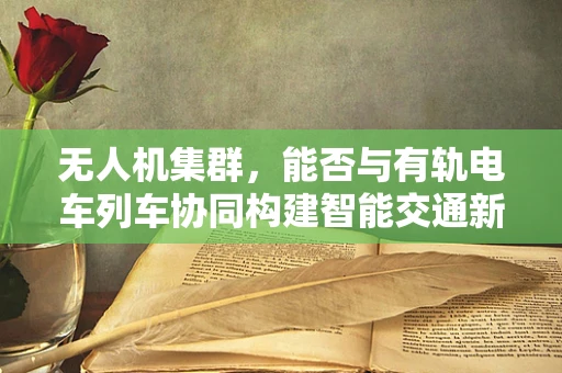 无人机集群，能否与有轨电车列车协同构建智能交通新生态？