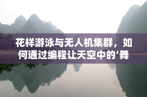 花样游泳与无人机集群，如何通过编程让天空中的‘舞者’同步演绎？