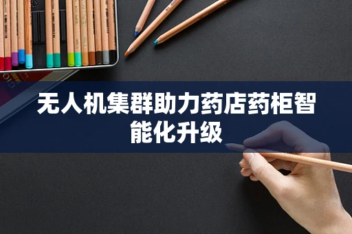 无人机集群助力药店药柜智能化升级