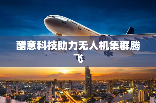 醋意科技助力无人机集群腾飞