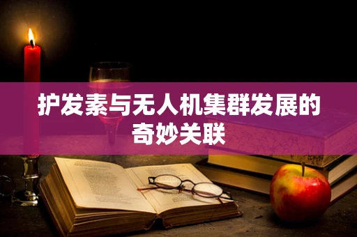 护发素与无人机集群发展的奇妙关联