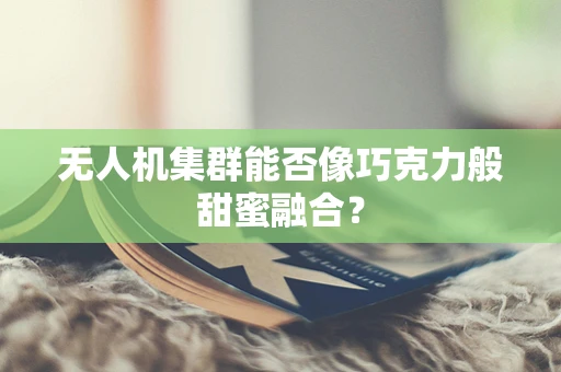 无人机集群能否像巧克力般甜蜜融合？