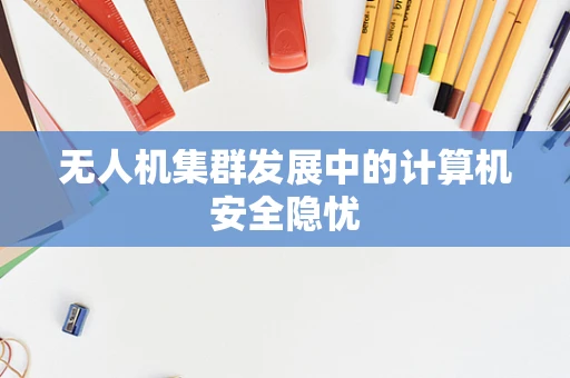 无人机集群发展中的计算机安全隐忧