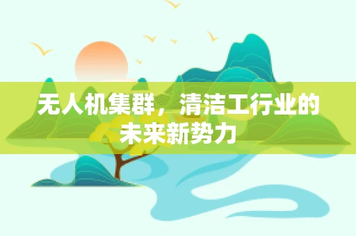 无人机集群，清洁工行业的未来新势力