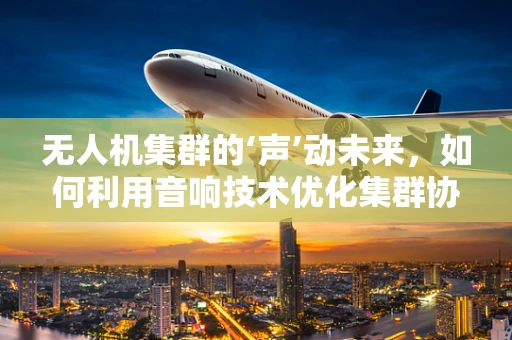 无人机集群的‘声’动未来，如何利用音响技术优化集群协同？