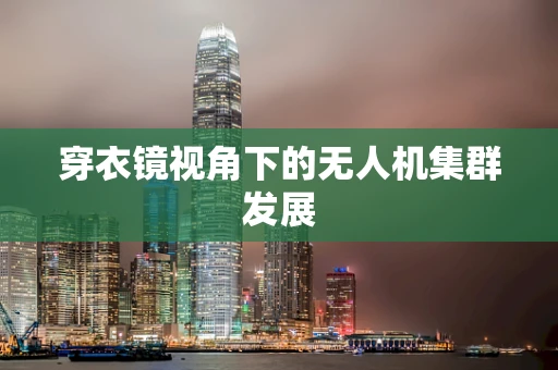 穿衣镜视角下的无人机集群发展