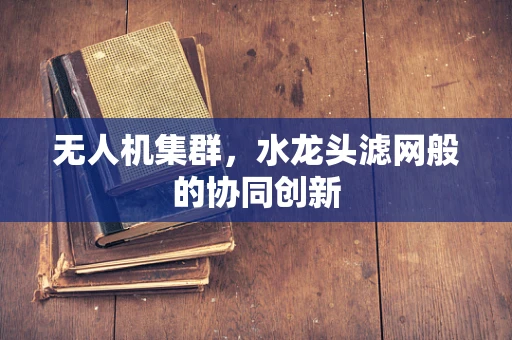 无人机集群，水龙头滤网般的协同创新